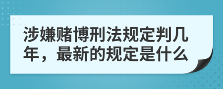 涉嫌赌博刑法规定判几年，最新的规定是什么