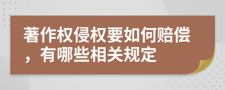 著作权侵权要如何赔偿，有哪些相关规定