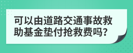 可以由道路交通事故救助基金垫付抢救费吗？