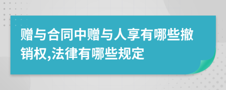 赠与合同中赠与人享有哪些撤销权,法律有哪些规定