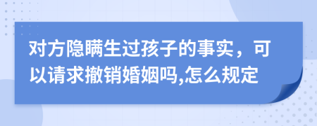 对方隐瞒生过孩子的事实，可以请求撤销婚姻吗,怎么规定