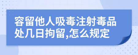 容留他人吸毒注射毒品处几日拘留,怎么规定