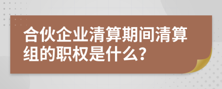 合伙企业清算期间清算组的职权是什么？