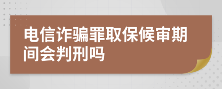 电信诈骗罪取保候审期间会判刑吗