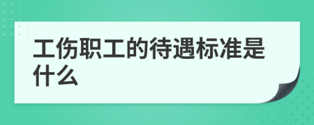 工伤职工的待遇标准是什么