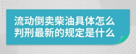 流动倒卖柴油具体怎么判刑最新的规定是什么