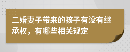 二婚妻子带来的孩子有没有继承权，有哪些相关规定