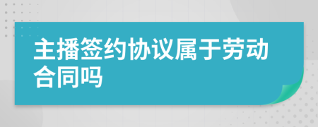 主播签约协议属于劳动合同吗