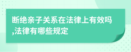 断绝亲子关系在法律上有效吗,法律有哪些规定