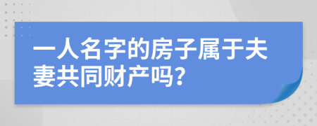 一人名字的房子属于夫妻共同财产吗？