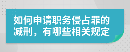 如何申请职务侵占罪的减刑，有哪些相关规定