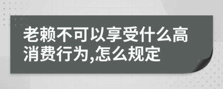 老赖不可以享受什么高消费行为,怎么规定