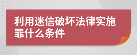 利用迷信破坏法律实施罪什么条件