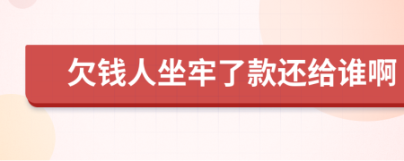 欠钱人坐牢了款还给谁啊