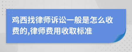 鸡西找律师诉讼一般是怎么收费的,律师费用收取标准