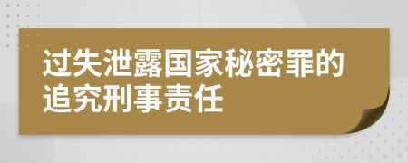 过失泄露国家秘密罪的追究刑事责任