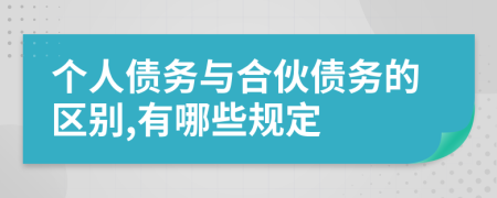 个人债务与合伙债务的区别,有哪些规定