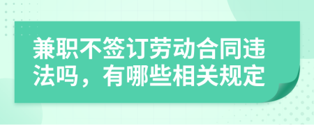 兼职不签订劳动合同违法吗，有哪些相关规定