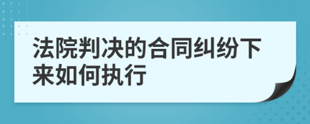 法院判决的合同纠纷下来如何执行