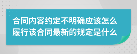 合同内容约定不明确应该怎么履行该合同最新的规定是什么