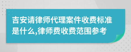 吉安请律师代理案件收费标准是什么,律师费收费范围参考