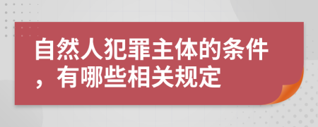 自然人犯罪主体的条件，有哪些相关规定