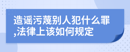 造谣污蔑别人犯什么罪,法律上该如何规定