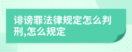诽谤罪法律规定怎么判刑,怎么规定