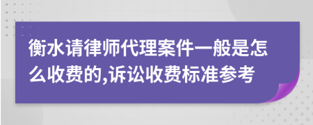 衡水请律师代理案件一般是怎么收费的,诉讼收费标准参考