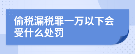 偷税漏税罪一万以下会受什么处罚