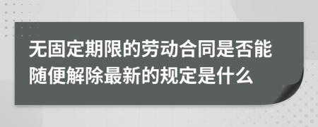 无固定期限的劳动合同是否能随便解除最新的规定是什么