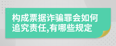 构成票据诈骗罪会如何追究责任,有哪些规定