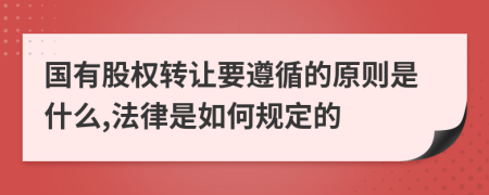 国有股权转让要遵循的原则是什么,法律是如何规定的