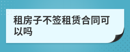 租房子不签租赁合同可以吗