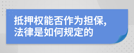 抵押权能否作为担保,法律是如何规定的