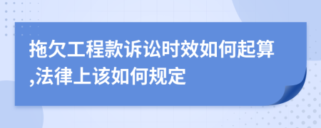 拖欠工程款诉讼时效如何起算,法律上该如何规定