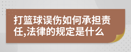 打篮球误伤如何承担责任,法律的规定是什么