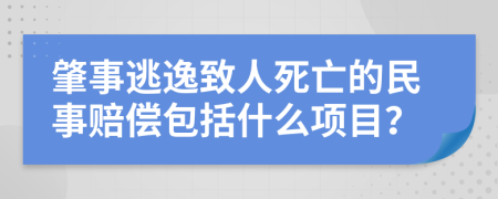 肇事逃逸致人死亡的民事赔偿包括什么项目？