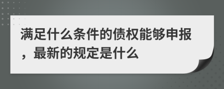 满足什么条件的债权能够申报，最新的规定是什么