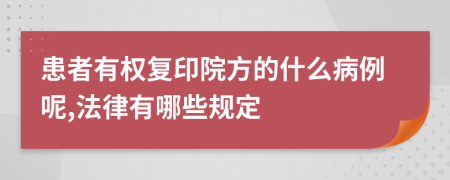 患者有权复印院方的什么病例呢,法律有哪些规定