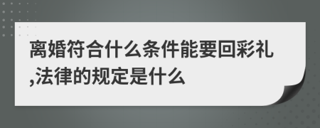 离婚符合什么条件能要回彩礼,法律的规定是什么