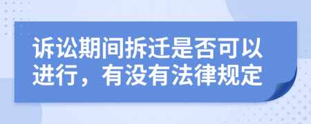 诉讼期间拆迁是否可以进行，有没有法律规定