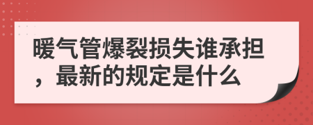 暖气管爆裂损失谁承担，最新的规定是什么