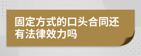 固定方式的口头合同还有法律效力吗