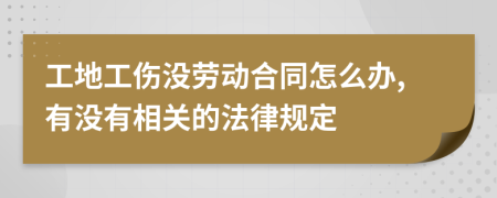 工地工伤没劳动合同怎么办,有没有相关的法律规定