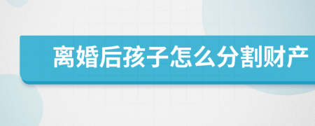 离婚后孩子怎么分割财产