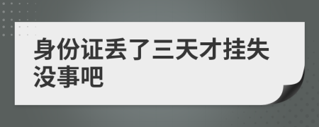 身份证丢了三天才挂失没事吧