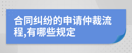 合同纠纷的申请仲裁流程,有哪些规定