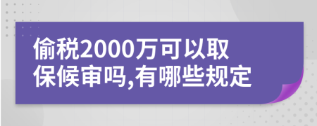 偷税2000万可以取保候审吗,有哪些规定