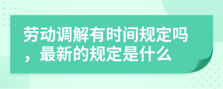 劳动调解有时间规定吗，最新的规定是什么